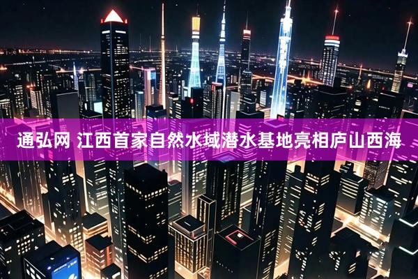 通弘网 江西首家自然水域潜水基地亮相庐山西海