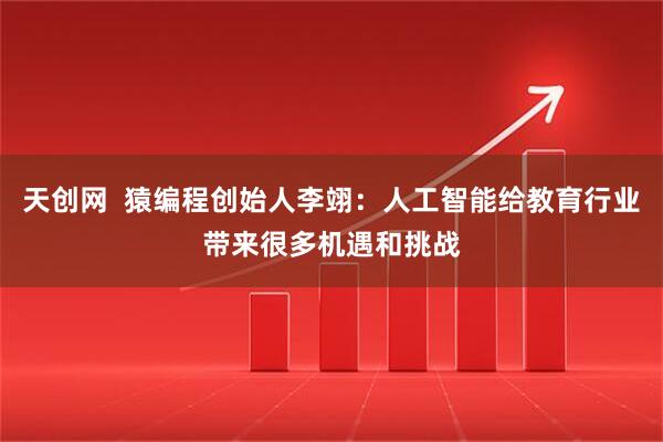 天创网  猿编程创始人李翊：人工智能给教育行业带来很多机遇和挑战